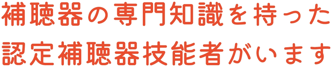 補聴器の専門知識を持った認定補聴器技能者がいます
