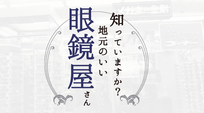 知っていますか？ 地元のいい眼鏡屋さん