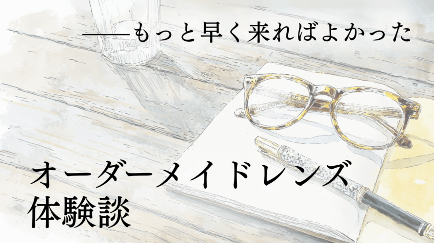 「もっと早く来ればよかった」オーダーメイドレンズ体験談