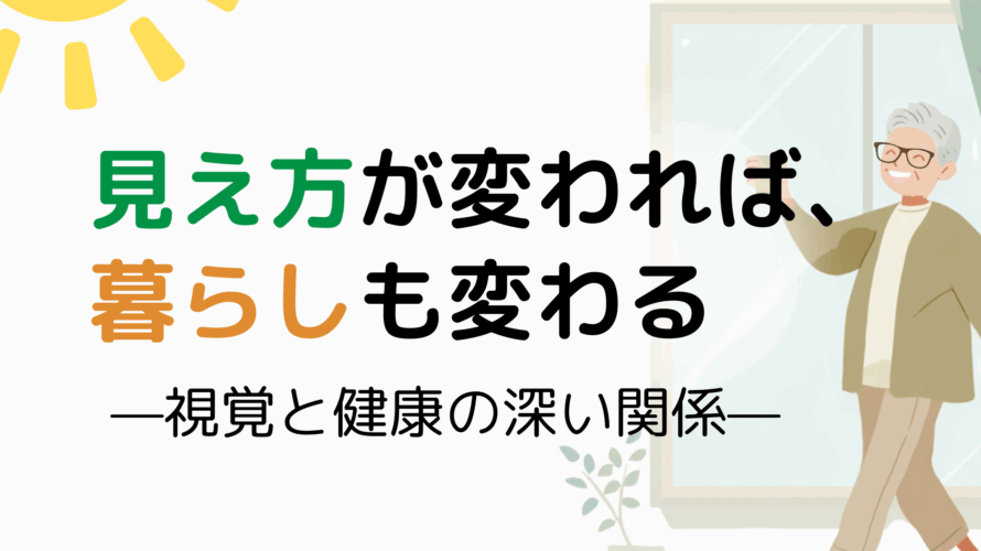見え方が変われば、暮らしも変わる