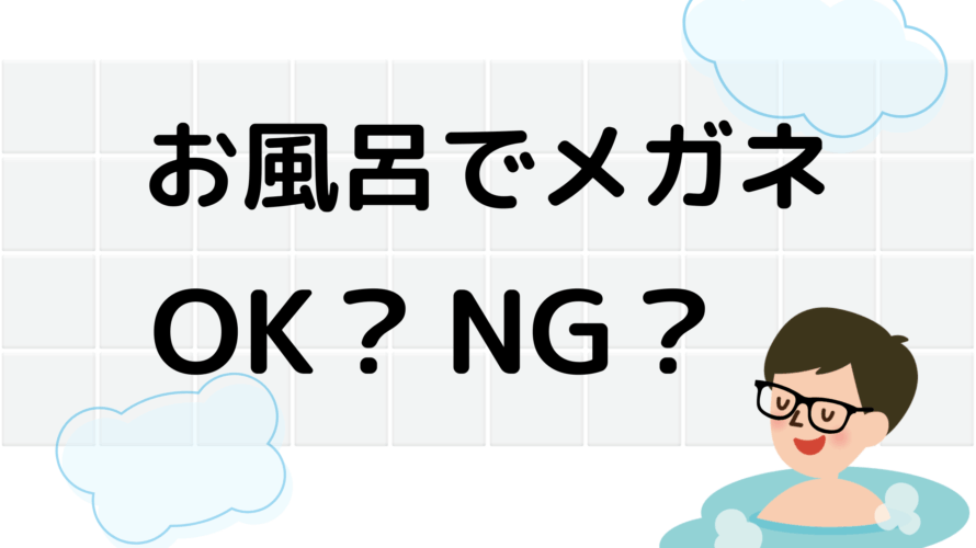 お風呂でメガネ　OK？NG？