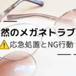 突然のメガネトラブル 応急処置とNG行動